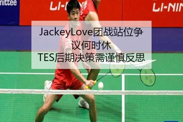 JackeyLove团战站位争议何时休 TES后期决策需谨慎反思